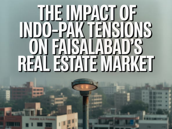 The Impact of Indo-Pak Tensions on Faisalabad’s Real Estate Market