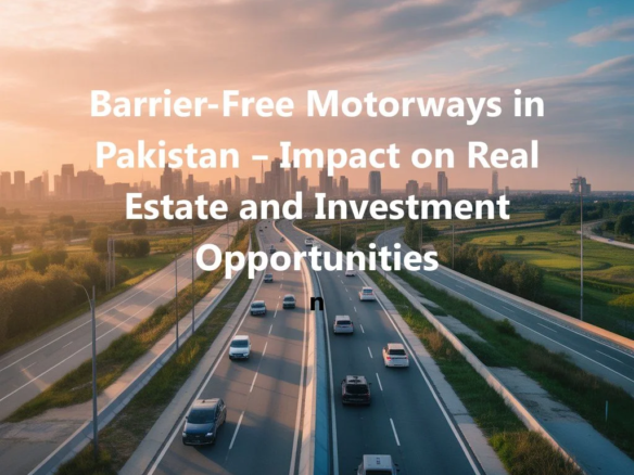 Barrier-Free Motorways in Pakistan – Impact on Real Estate and Investment Opportunities