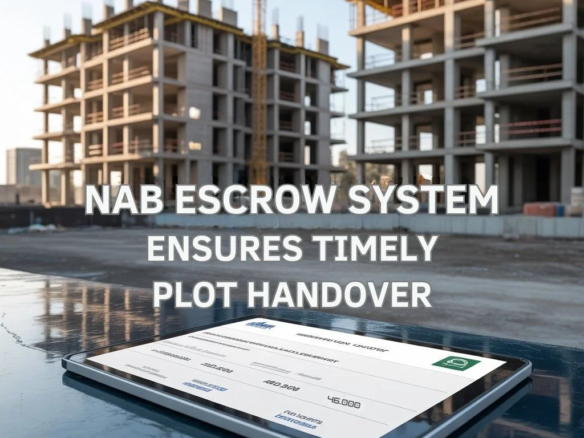 How NAB’s Escrow System Guarantees Timely Plot Handover in Pakistan