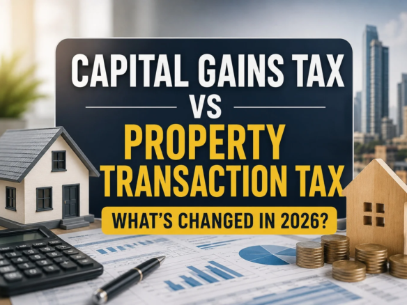 Capital Gains Tax vs Property Transaction Tax: What's Changed in 2026?