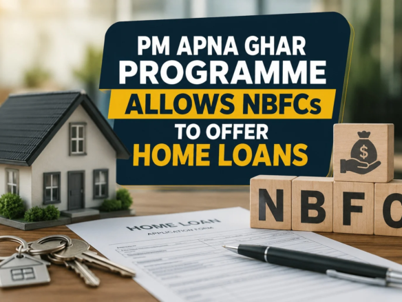 PM Apna Ghar Programme Allows NBFCs to Offer Home Loans
