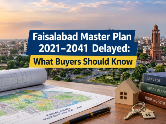 Faisalabad Master Plan 2021–2041 Delayed: What Buyers Should Know